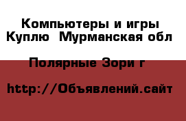 Компьютеры и игры Куплю. Мурманская обл.,Полярные Зори г.